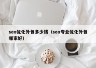 seo优化外包多少钱（seo专业优化外包哪家好）