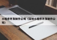 小程序开发制作公司（深圳小程序开发制作公司）